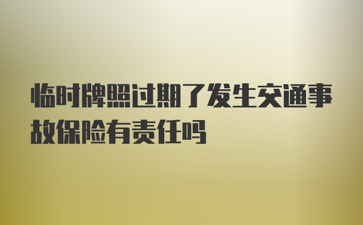 临时牌照过期了发生交通事故保险有责任吗