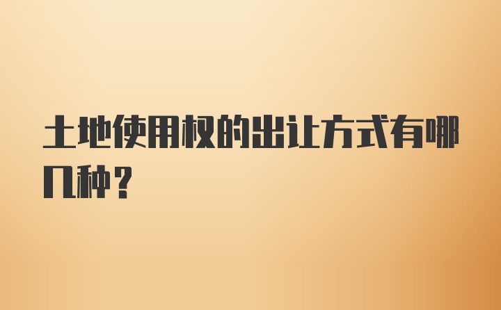 土地使用权的出让方式有哪几种？