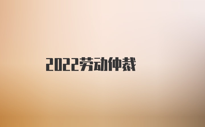 2022劳动仲裁