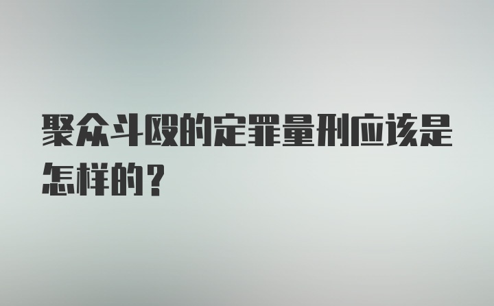 聚众斗殴的定罪量刑应该是怎样的？