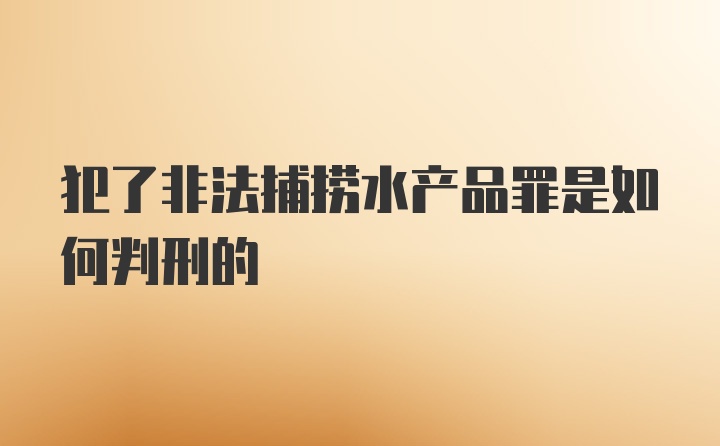 犯了非法捕捞水产品罪是如何判刑的