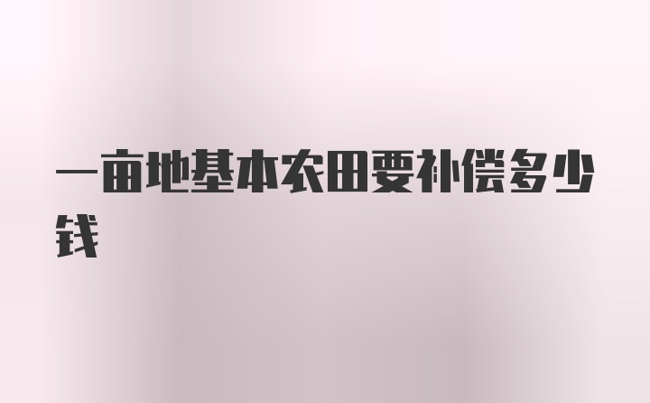 一亩地基本农田要补偿多少钱