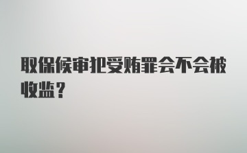 取保候审犯受贿罪会不会被收监？