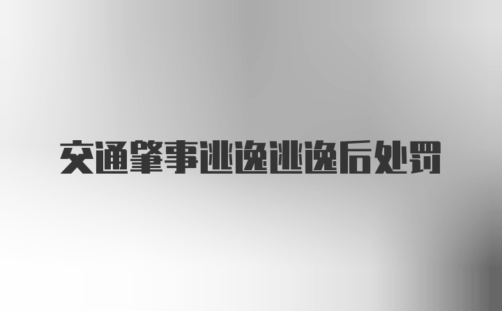 交通肇事逃逸逃逸后处罚