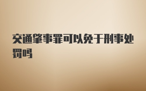 交通肇事罪可以免于刑事处罚吗