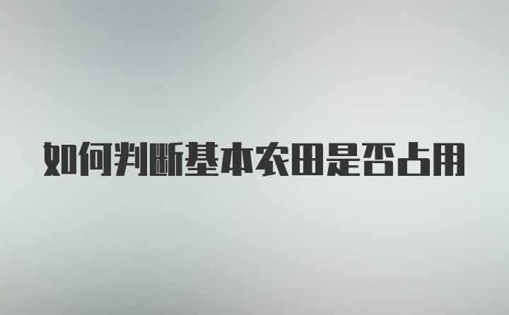 如何判断基本农田是否占用