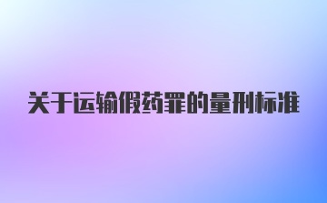 关于运输假药罪的量刑标准