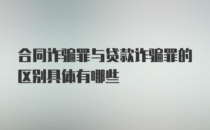 合同诈骗罪与贷款诈骗罪的区别具体有哪些