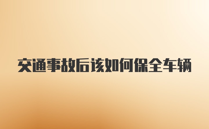 交通事故后该如何保全车辆