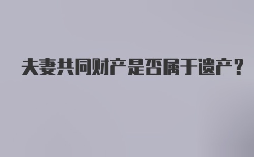 夫妻共同财产是否属于遗产？