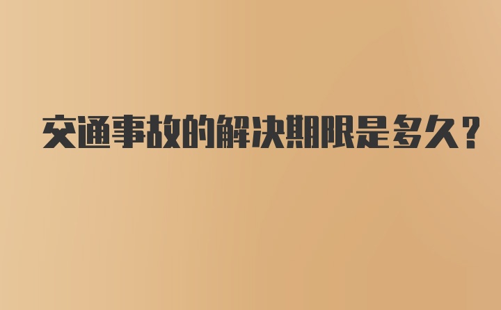 交通事故的解决期限是多久？