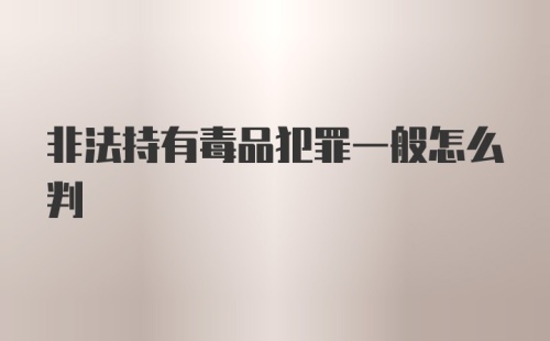 非法持有毒品犯罪一般怎么判