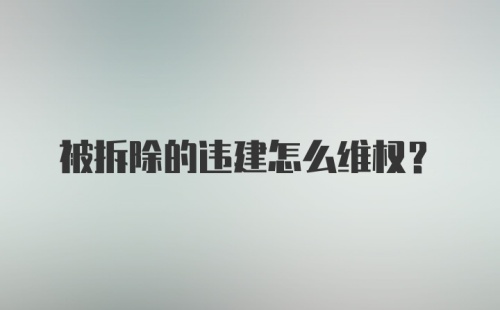 被拆除的违建怎么维权?