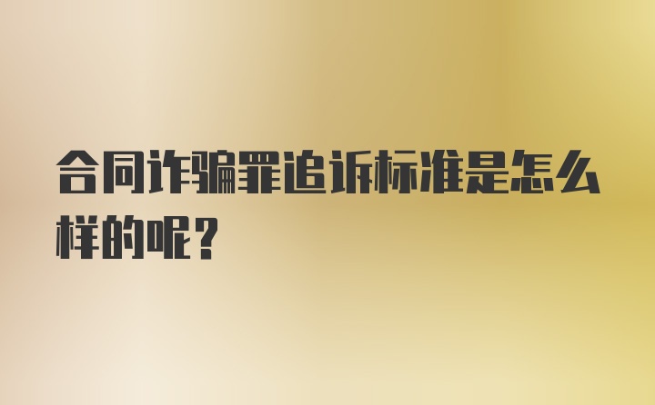 合同诈骗罪追诉标准是怎么样的呢？