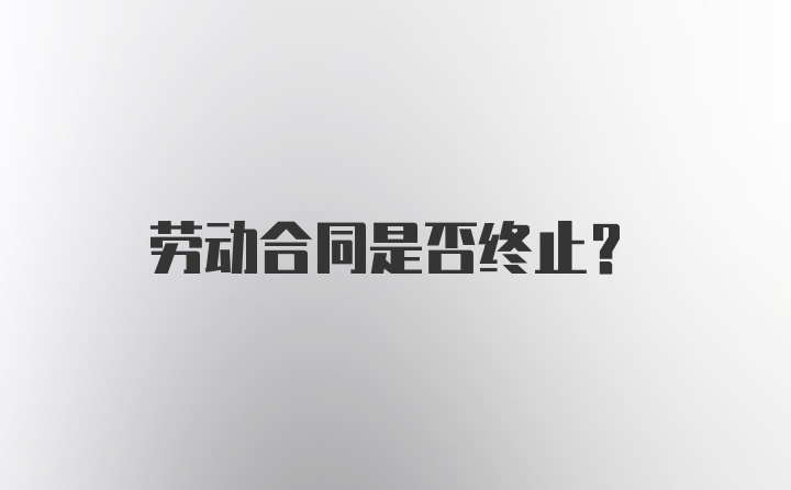 劳动合同是否终止？