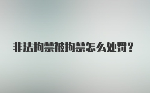 非法拘禁被拘禁怎么处罚？