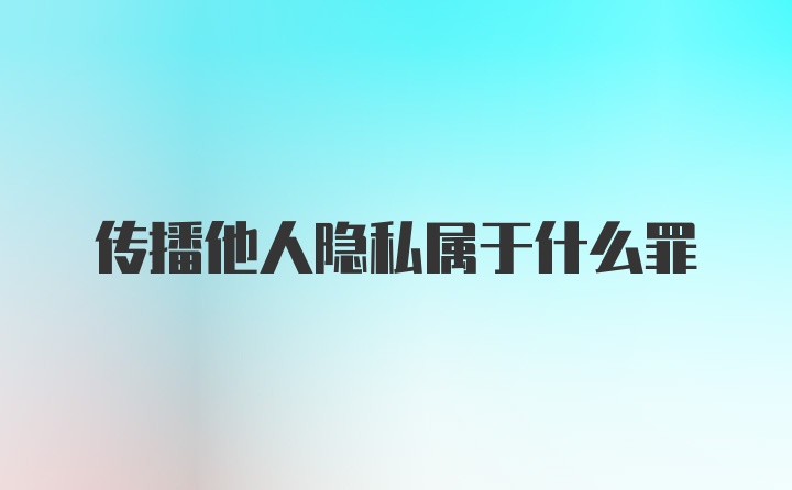 传播他人隐私属于什么罪