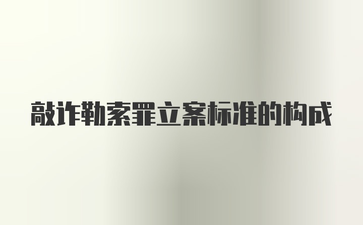 敲诈勒索罪立案标准的构成