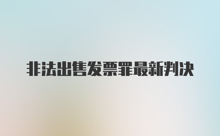 非法出售发票罪最新判决