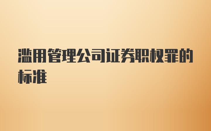 滥用管理公司证券职权罪的标准