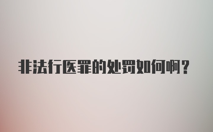 非法行医罪的处罚如何啊？