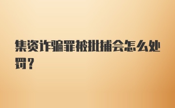 集资诈骗罪被批捕会怎么处罚?