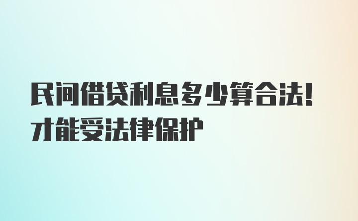 民间借贷利息多少算合法！才能受法律保护