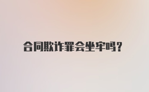 合同欺诈罪会坐牢吗?