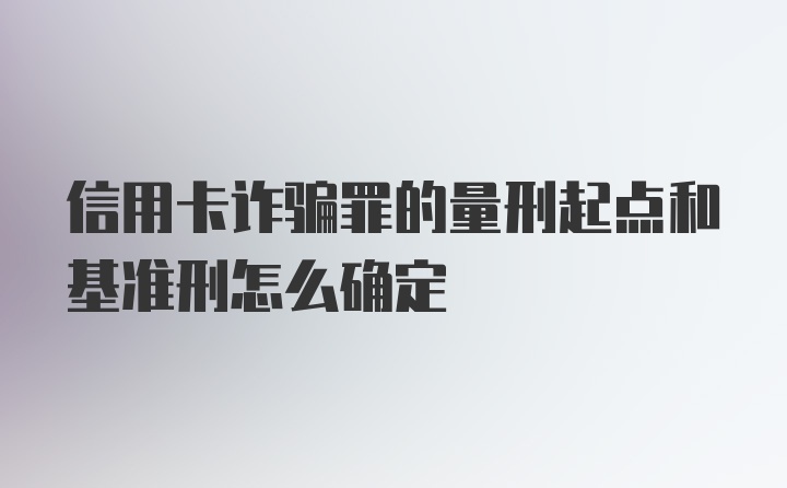 信用卡诈骗罪的量刑起点和基准刑怎么确定