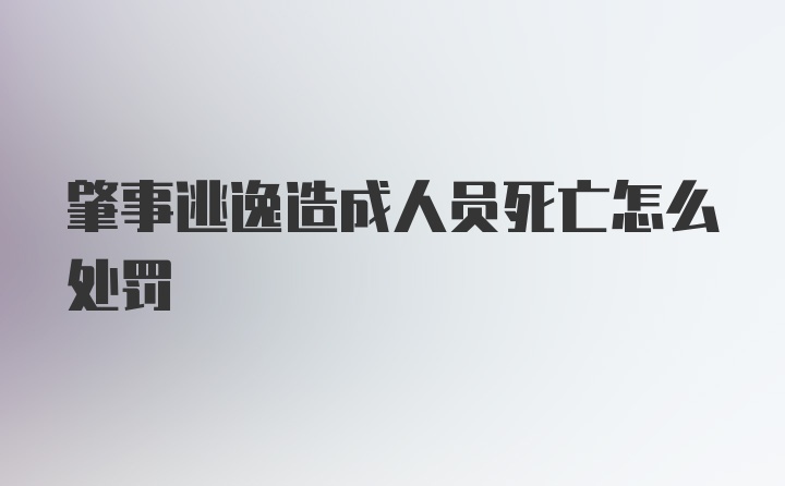 肇事逃逸造成人员死亡怎么处罚