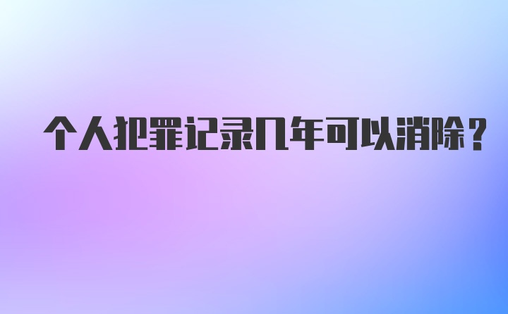 个人犯罪记录几年可以消除？