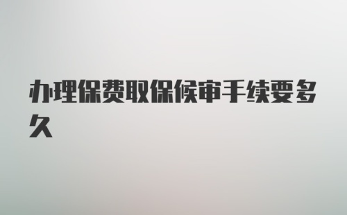 办理保费取保候审手续要多久