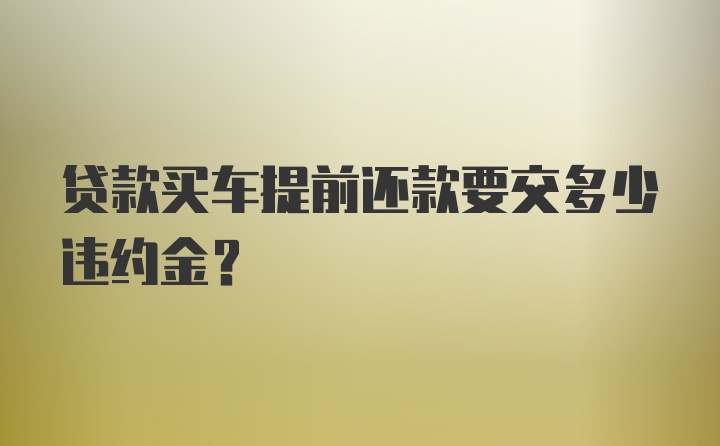 贷款买车提前还款要交多少违约金？