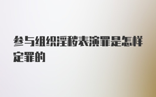 参与组织淫秽表演罪是怎样定罪的