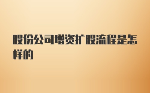 股份公司增资扩股流程是怎样的