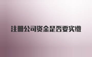 注册公司资金是否要实缴