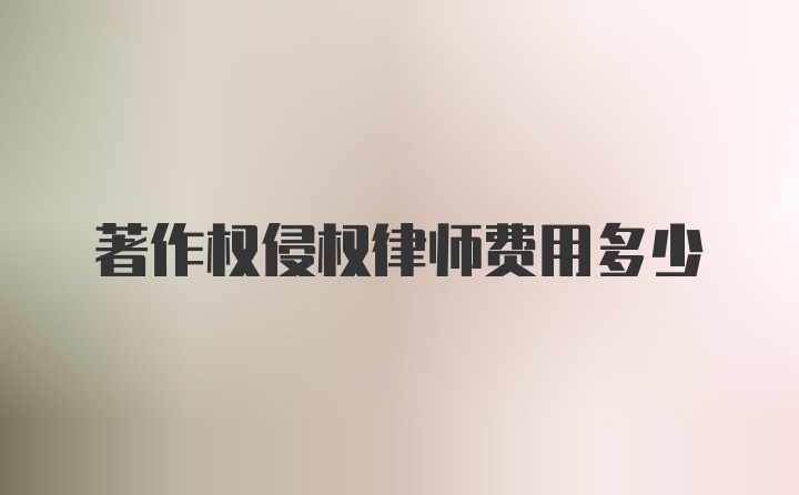 著作权侵权律师费用多少