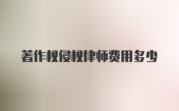 著作权侵权律师费用多少