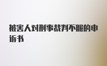 被害人对刑事裁判不服的申诉书