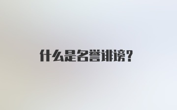 什么是名誉诽谤？