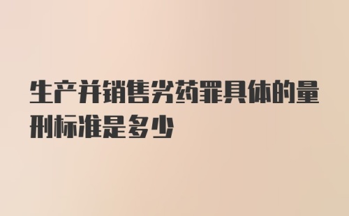 生产并销售劣药罪具体的量刑标准是多少