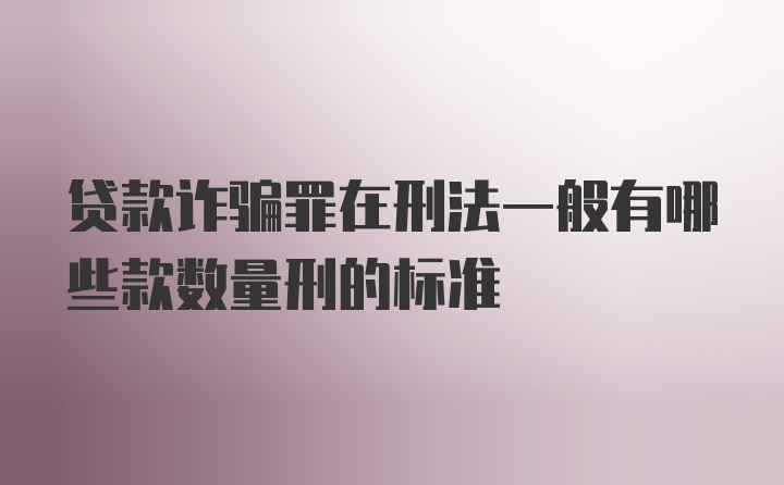 贷款诈骗罪在刑法一般有哪些款数量刑的标准