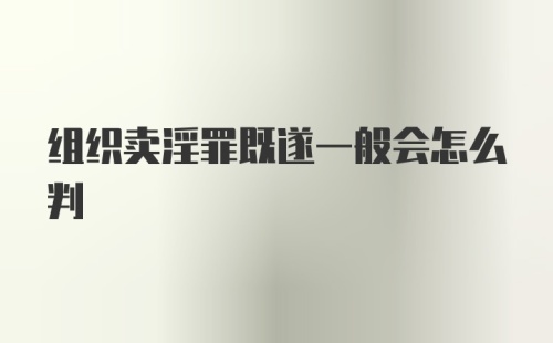 组织卖淫罪既遂一般会怎么判