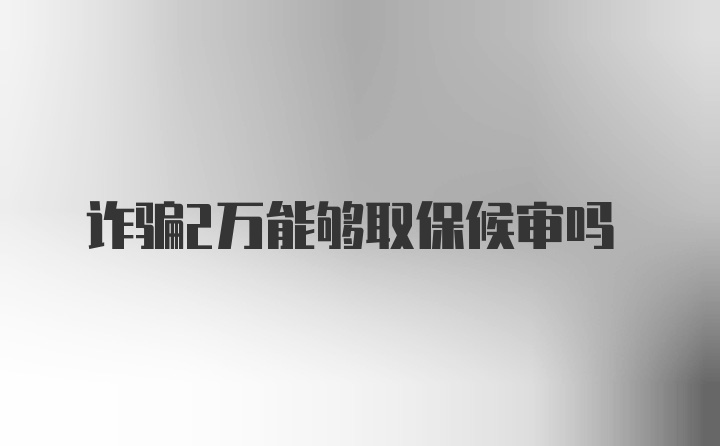 诈骗2万能够取保候审吗