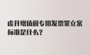 虚开增值税专用发票罪立案标准是什么？