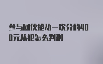 参与团伙抢劫一次分的400元从犯怎么判刑