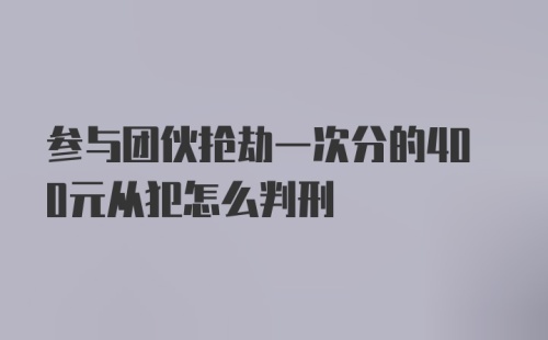 参与团伙抢劫一次分的400元从犯怎么判刑