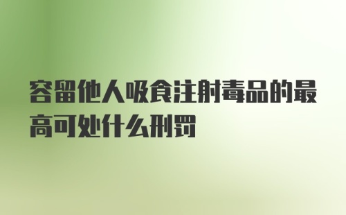 容留他人吸食注射毒品的最高可处什么刑罚