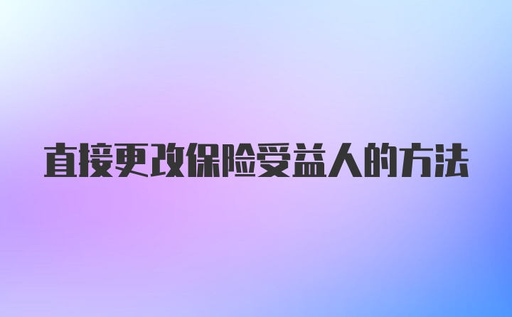 直接更改保险受益人的方法