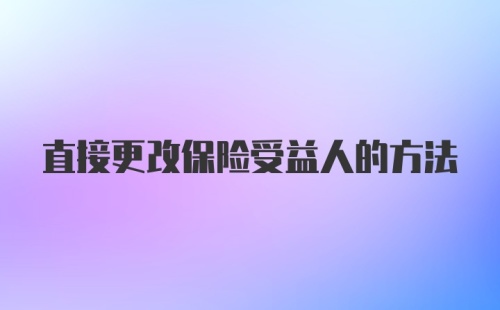 直接更改保险受益人的方法